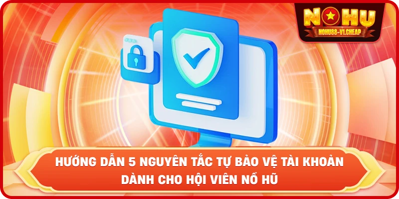 hướng dẫn 5 nguyên tắc tự bảo vệ tài khoản dành cho hội viên NỔ HŨ